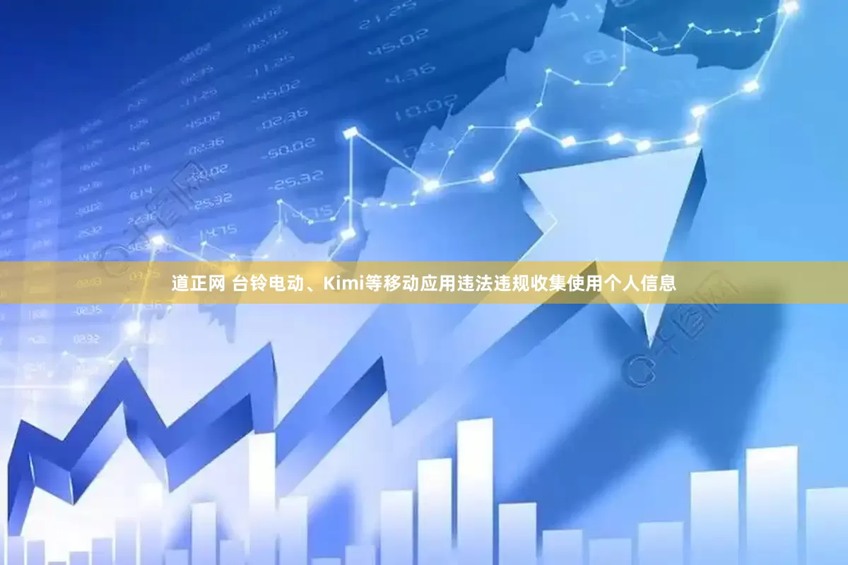道正网 台铃电动、Kimi等移动应用违法违规收集使用个人信息