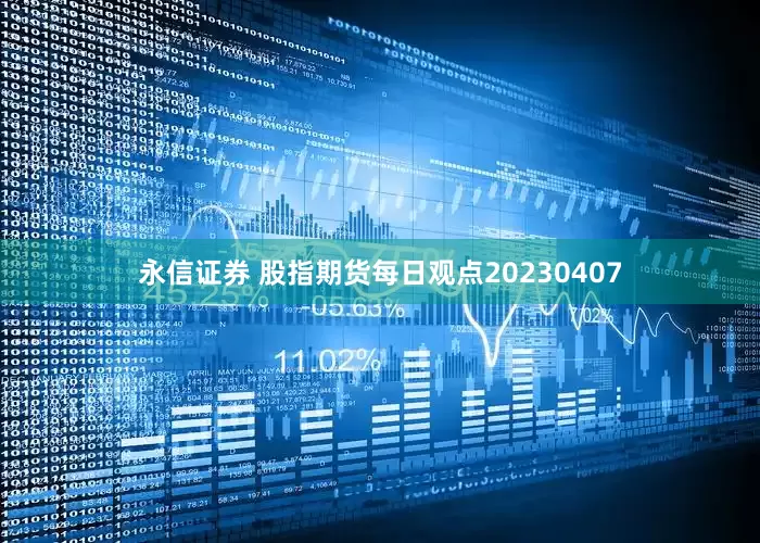永信证券 股指期货每日观点20230407