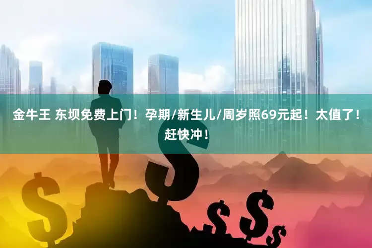 金牛王 东坝免费上门！孕期/新生儿/周岁照69元起！太值了！赶快冲！