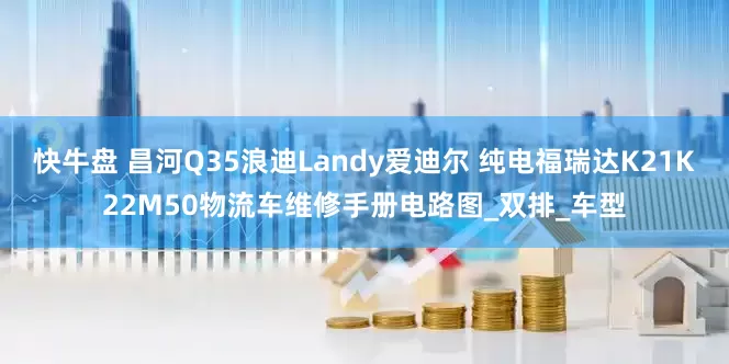 快牛盘 昌河Q35浪迪Landy爱迪尔 纯电福瑞达K21K22M50物流车维修手册电路图_双排_车型