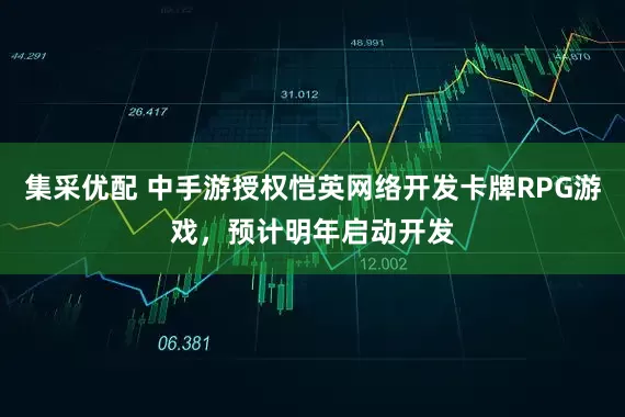 集采优配 中手游授权恺英网络开发卡牌RPG游戏，预计明年启动开发