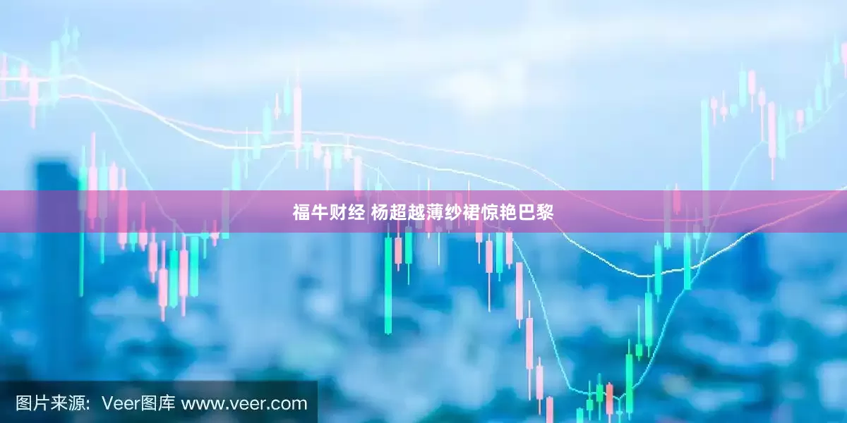 福牛财经 杨超越薄纱裙惊艳巴黎