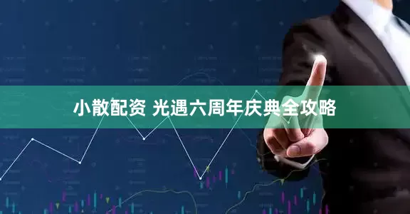 小散配资 光遇六周年庆典全攻略