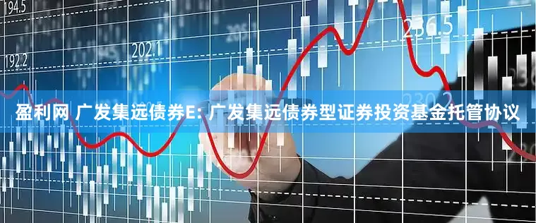 盈利网 广发集远债券E: 广发集远债券型证券投资基金托管协议