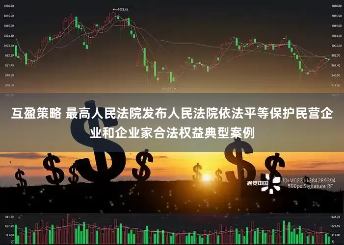 互盈策略 最高人民法院发布人民法院依法平等保护民营企业和企业家合法权益典型案例
