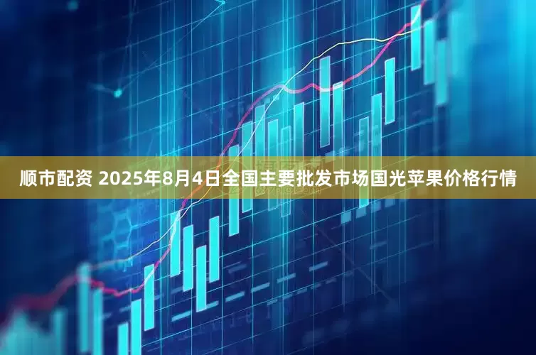 顺市配资 2025年8月4日全国主要批发市场国光苹果价格行情