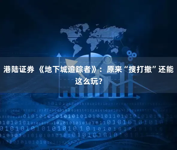 港陆证券 《地下城追踪者》：原来“搜打撤”还能这么玩？