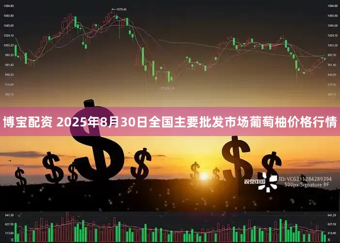 博宝配资 2025年8月30日全国主要批发市场葡萄柚价格行情