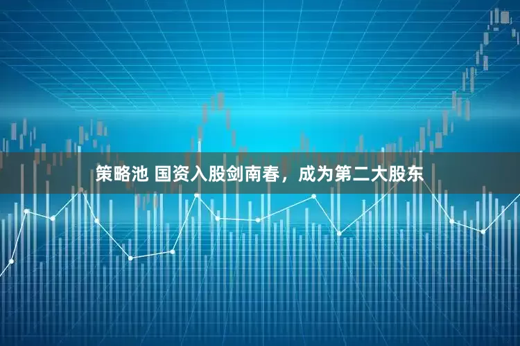 策略池 国资入股剑南春，成为第二大股东