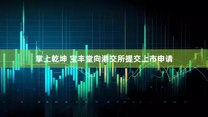 掌上乾坤 宝丰堂向港交所提交上市申请