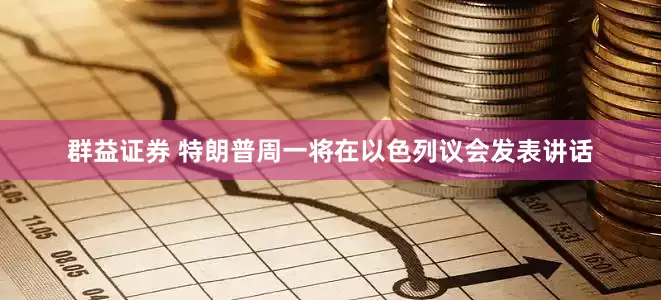 群益证券 特朗普周一将在以色列议会发表讲话